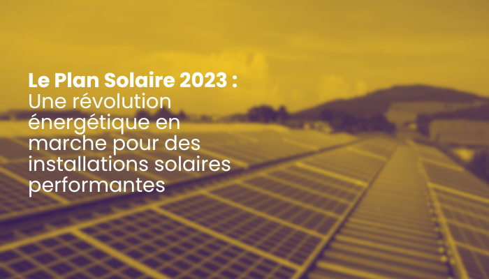 Le Plan Solaire 2023 : Une révolution énergétique en marche pour des installations solaires performantes