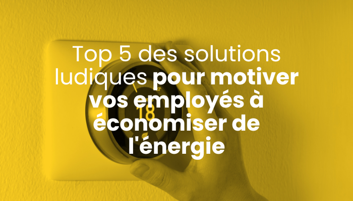 une liste de cinq solutions ludiques pour motiver les collaborateurs à faire des économies d'énergie